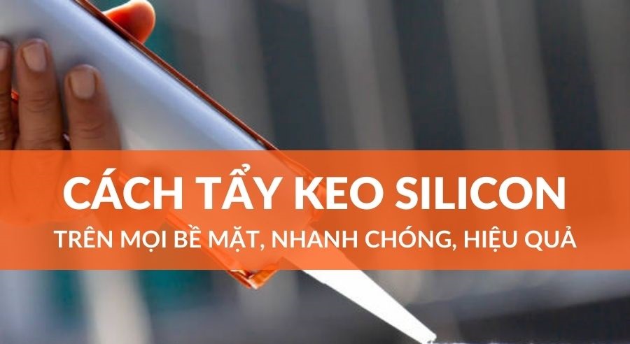 Tổng hợp 6 cách tẩy keo silicon cực hiệu quả, không phải ai cũng biết