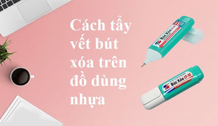 Bật mí 4 cách tẩy vết bút xóa trên đồ nhựa nhanh chóng và dễ dàng